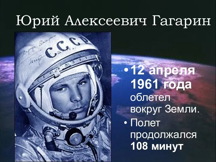 Юрий Алексеевич Гагарин 12 апреля 1961 года облетел вокруг Земли. Полет продолжался 108 минут