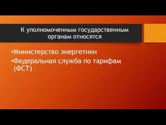 К уполномоченным государственным органам относятся Министерство энергетики Федеральная служба по тарифам (ФСТ)