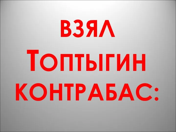 ВЗЯЛ ТОПТЫГИН КОНТРАБАС: