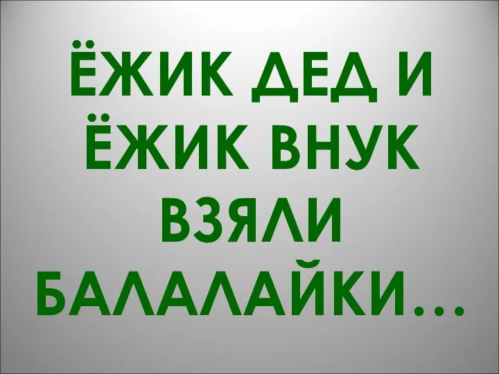 ЁЖИК ДЕД И ЁЖИК ВНУК ВЗЯЛИ БАЛАЛАЙКИ…