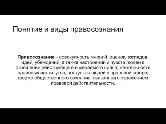 Понятие и виды правосознания Правосознание – совокупность мнений, оценок, взглядов, идей, убеждений,