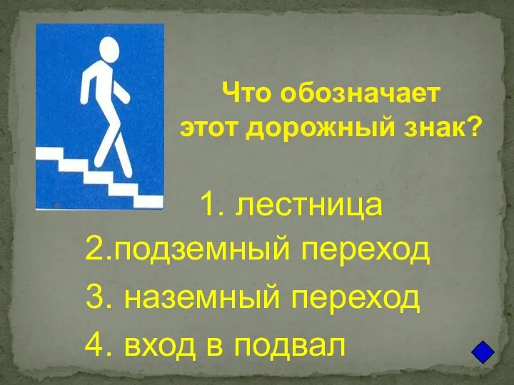 Что обозначает этот дорожный знак? 1. лестница 2.подземный переход 3. наземный переход 4. вход в подвал
