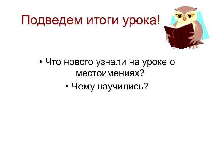 Подведем итоги урока! Что нового узнали на уроке о местоимениях? Чему научились?