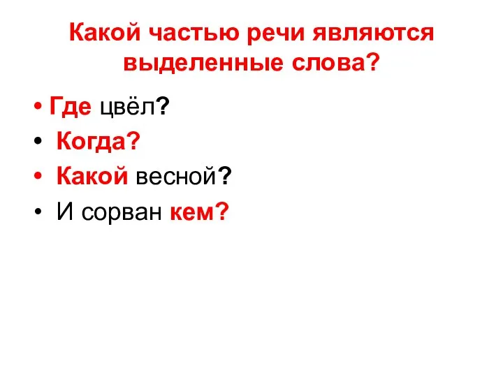 Какой частью речи являются выделенные слова? Где цвёл? Когда? Какой весной? И сорван кем?