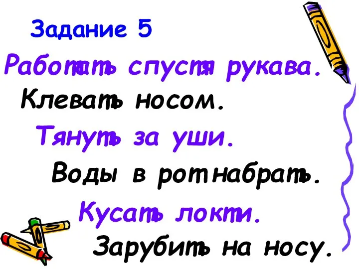 Задание 5 Работать спустя рукава. Клевать носом. Тянуть за уши. Воды в