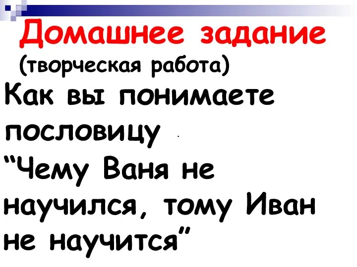 . Домашнее задание (творческая работа) Как вы понимаете пословицу “Чему Ваня не