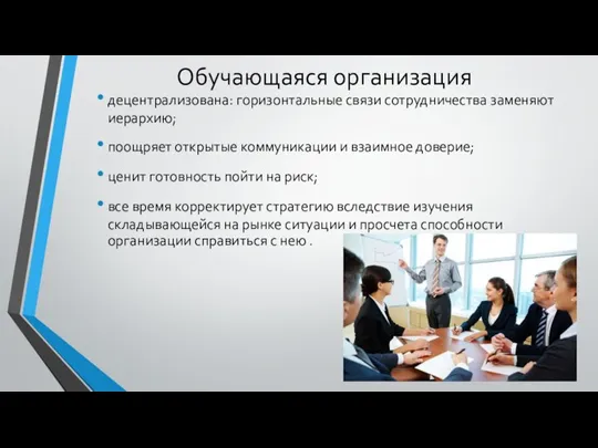 Обучающаяся организация децентрализована: горизонтальные связи сотрудничества заменяют иерархию; поощряет открытые коммуникации и