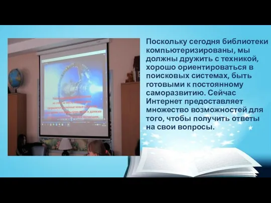 Поскольку сегодня библиотеки компьютеризированы, мы должны дружить с техникой, хорошо ориентироваться в