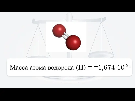Масса атома водорода (H) = =1,674·10-24