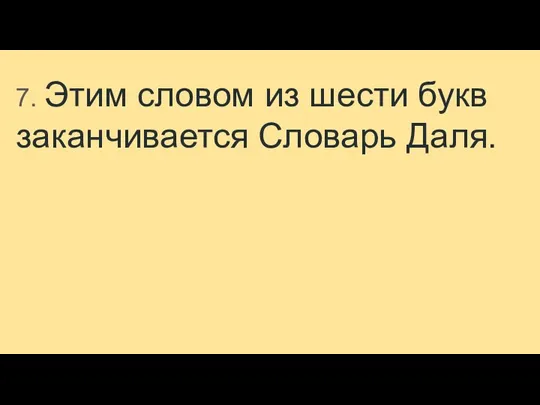 7. Этим словом из шести букв заканчивается Словарь Даля.