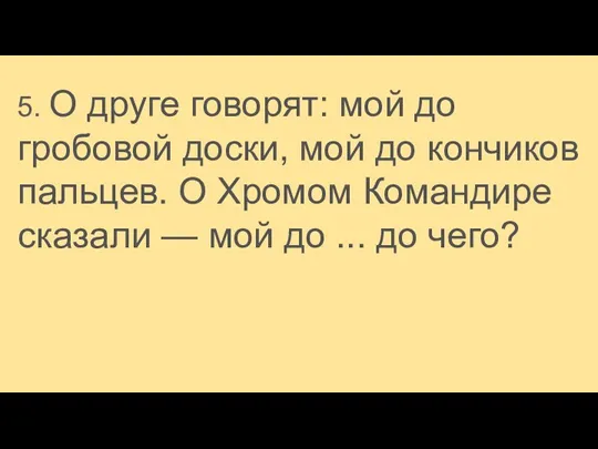 5. О друге говорят: мой до гробовой доски, мой до кончиков пальцев.