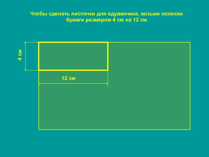 Чтобы сделать листочки для одуванчика, возьми полоски бумаги размером 4 см на