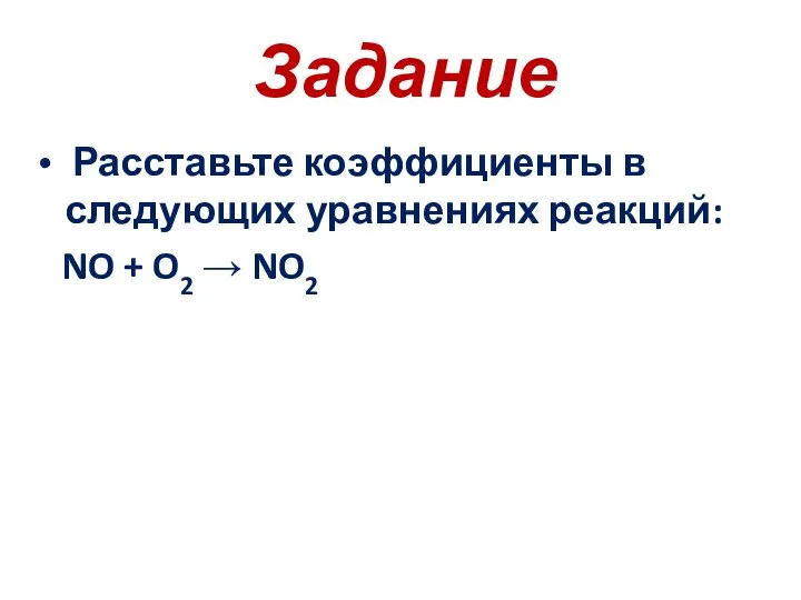 Задание Расставьте коэффициенты в следующих уравнениях реакций: NO + O2 → NO2