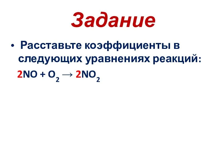 Задание Расставьте коэффициенты в следующих уравнениях реакций: 2NO + O2 → 2NO2
