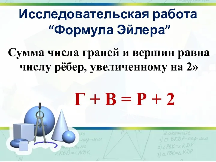 Исследовательская работа “Формула Эйлера” Сумма числа граней и вершин равна числу рёбер,