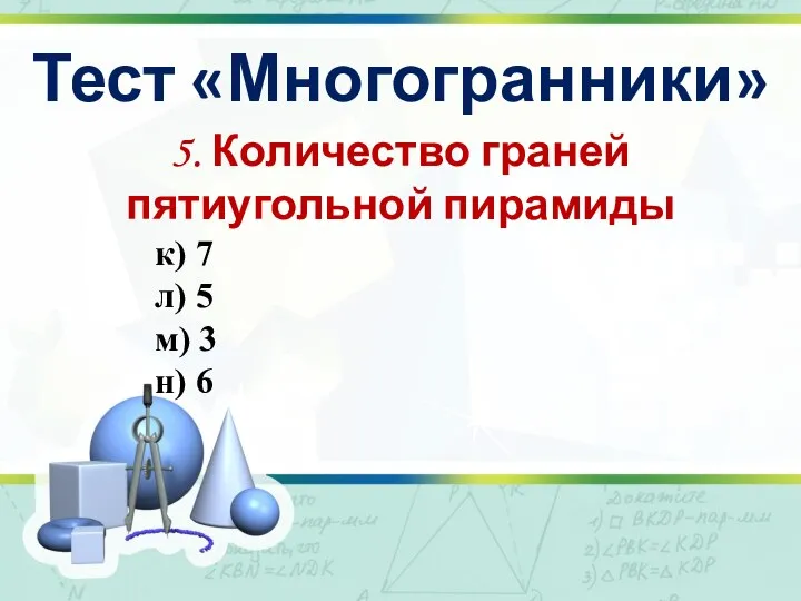 Тест «Многогранники» 5. Количество граней пятиугольной пирамиды к) 7 л) 5 м) 3 н) 6