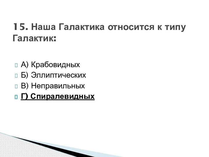 А) Крабовидных Б) Эллиптических В) Неправильных Г) Спиралевидных 15. Наша Галактика относится к типу Галактик: