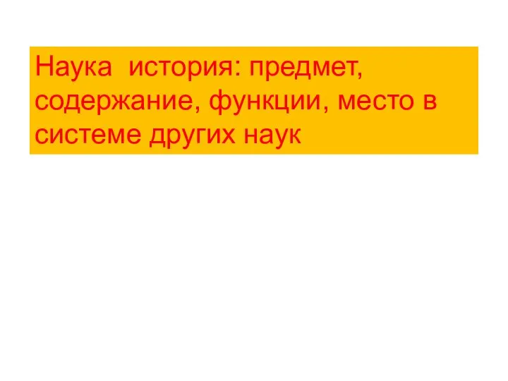 Наука история: предмет, содержание, функции, место в системе других наук