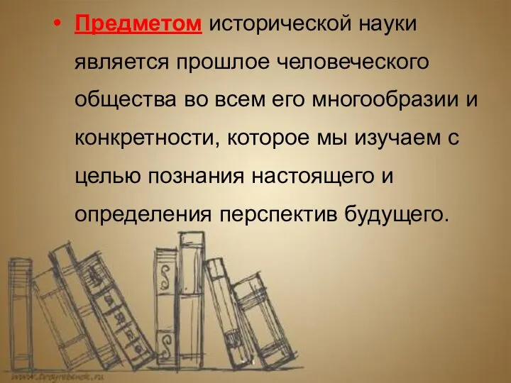 Предметом исторической науки является прошлое человеческого общества во всем его многообразии и