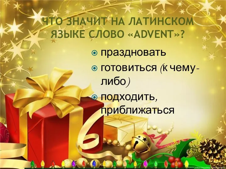 ЧТО ЗНАЧИТ НА ЛАТИНСКОМ ЯЗЫКЕ СЛОВО «ADVENT»? праздновать готовиться (к чему-либо) подходить, приближаться