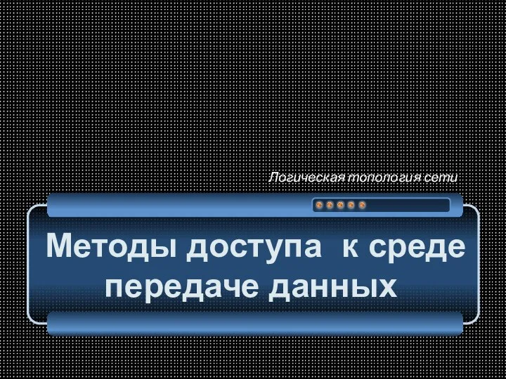 Методы доступа к среде передаче данных Логическая топология сети