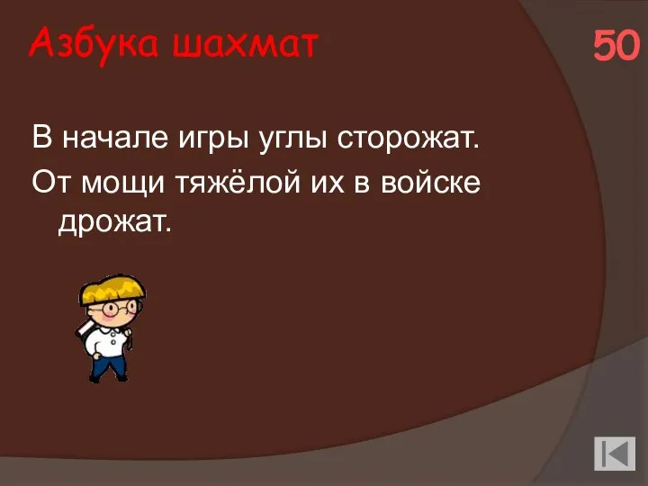 Азбука шахмат В начале игры углы сторожат. От мощи тяжёлой их в войске дрожат. 50