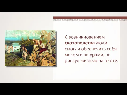 С возникновением скотоводства люди смогли обеспечить себя мясом и шкурами, не рискуя жизнью на охоте.