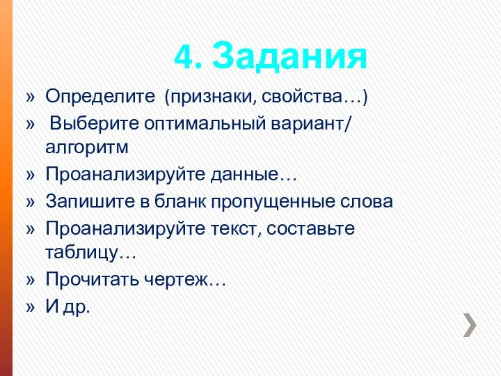 4. Задания Определите (признаки, свойства…) Выберите оптимальный вариант/ алгоритм Проанализируйте данные… Запишите