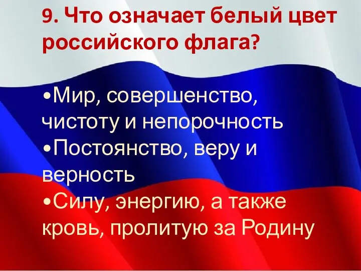 9. Что означает белый цвет российского флага? •Мир, совершенство, чистоту и непорочность