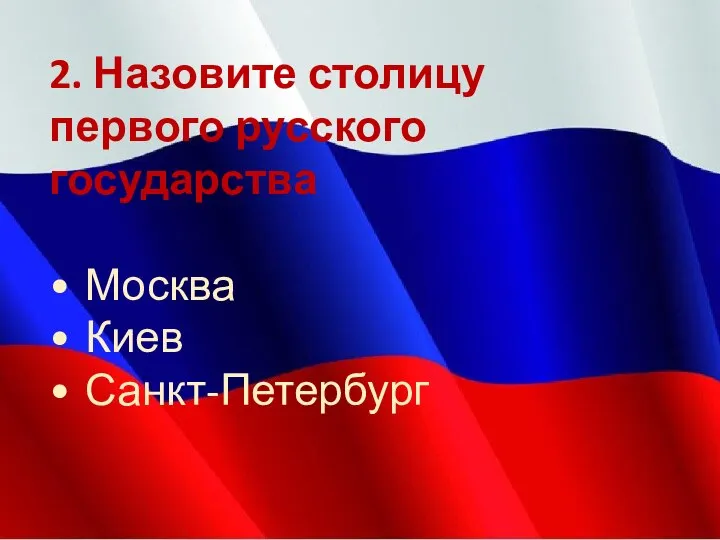 2. Назовите столицу первого русского государства • Москва • Киев • Санкт-Петербург