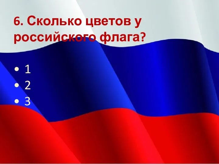 6. Сколько цветов у российского флага? • 1 • 2 • 3