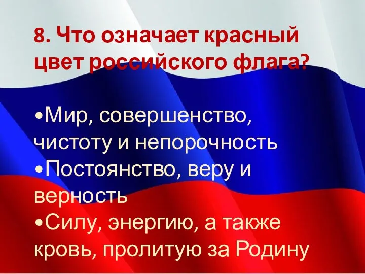 8. Что означает красный цвет российского флага? •Мир, совершенство, чистоту и непорочность