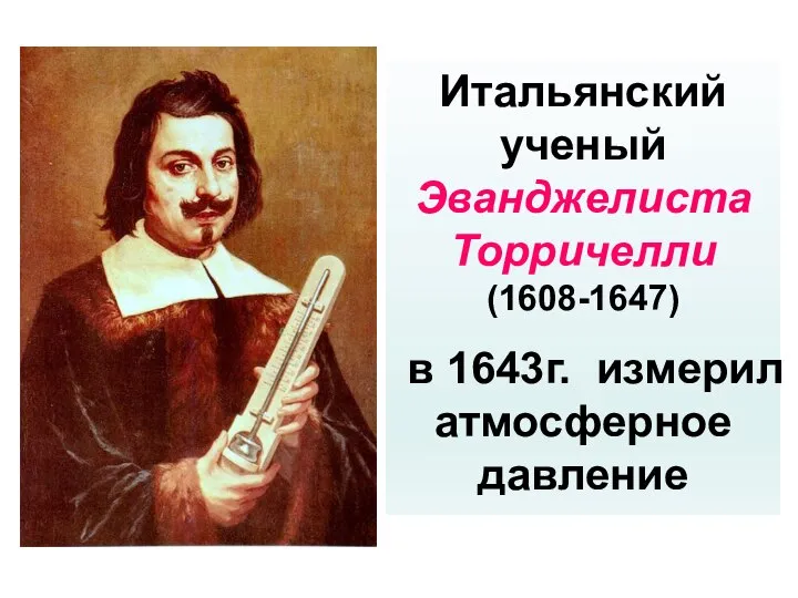 Итальянский ученый Эванджелиста Торричелли (1608-1647) в 1643г. измерил атмосферное давление