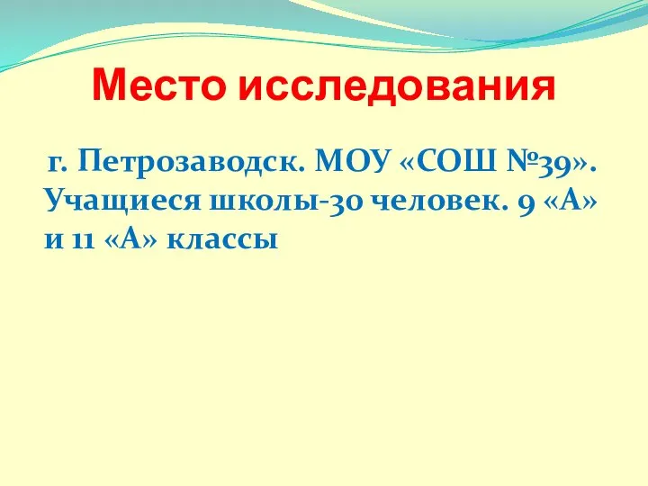 Место исследования г. Петрозаводск. МОУ «СОШ №39». Учащиеся школы-30 человек. 9 «А» и 11 «А» классы