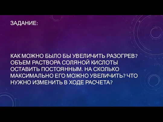 ЗАДАНИЕ: КАК МОЖНО БЫЛО БЫ УВЕЛИЧИТЬ РАЗОГРЕВ? ОБЪЕМ РАСТВОРА СОЛЯНОЙ КИСЛОТЫ ОСТАВИТЬ