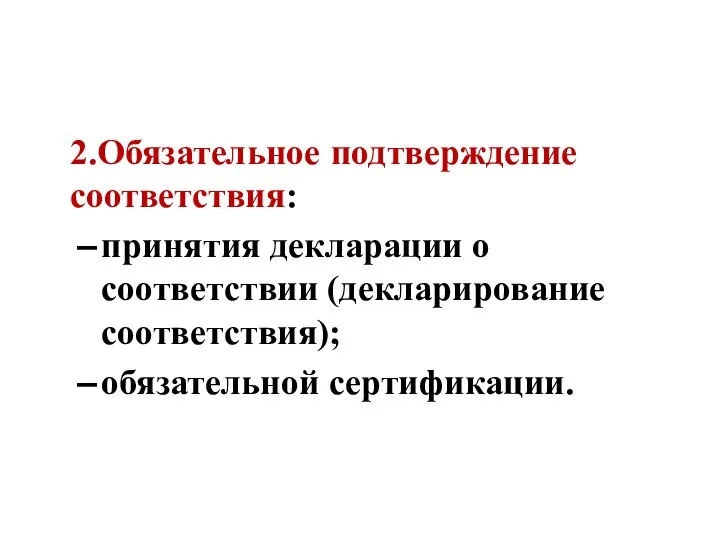 2.Обязательное подтверждение соответствия: принятия декларации о соответствии (декларирование соответствия); обязательной сертификации.