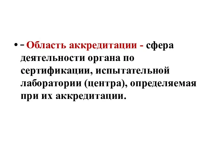 Область аккредитации - сфера деятельности органа по сертификации, испытательной лаборатории (центра), определяемая при их аккредитации.