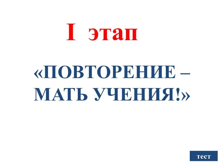 I этап «ПОВТОРЕНИЕ – МАТЬ УЧЕНИЯ!» тест