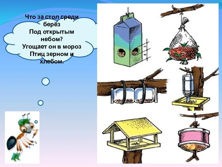 Что за стол среди берёз Под открытым небом? Угощает он в мороз Птиц зерном и хлебом.