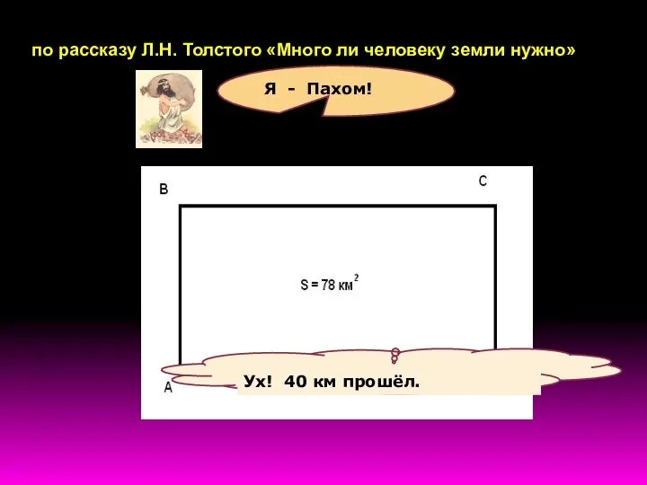 по рассказу Л.Н. Толстого «Много ли человеку земли нужно» Я - Пахом! Ух! 40 км прошёл.