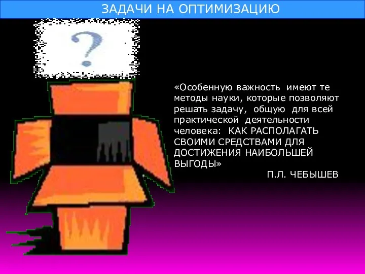 ЗАДАЧИ НА ОПТИМИЗАЦИЮ «Особенную важность имеют те методы науки, которые позволяют решать