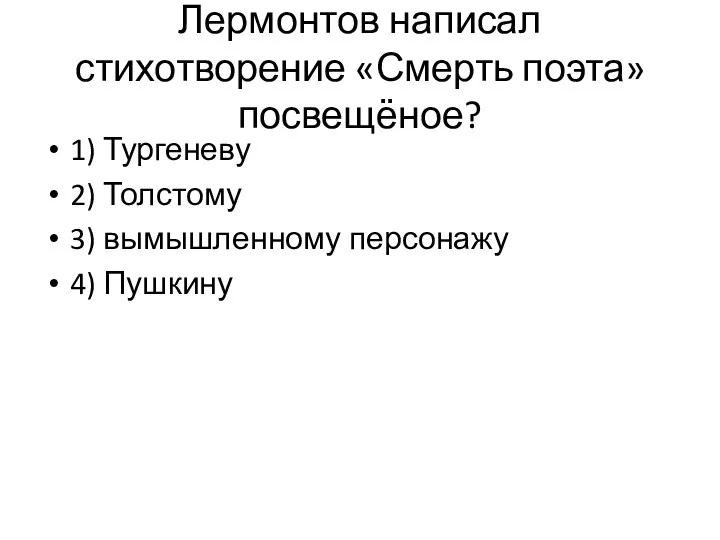 Лермонтов написал стихотворение «Смерть поэта» посвещёное? 1) Тургеневу 2) Толстому 3) вымышленному персонажу 4) Пушкину