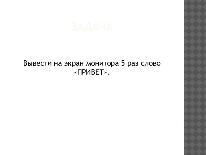 ЗАДАЧА Вывести на экран монитора 5 раз слово «ПРИВЕТ».