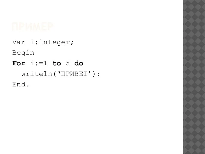 ПРИМЕР Var i:integer; Begin For i:=1 to 5 do writeln(‘ПРИВЕТ’); End.