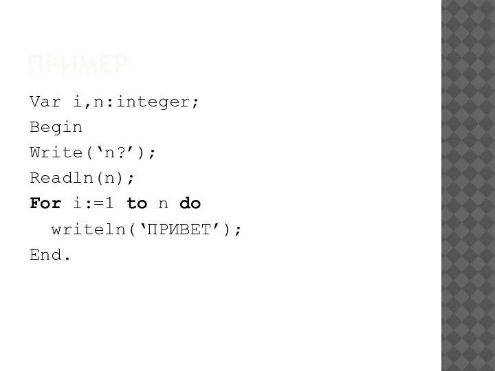 ПРИМЕР Var i,n:integer; Begin Write(‘n?’); Readln(n); For i:=1 to n do writeln(‘ПРИВЕТ’); End.