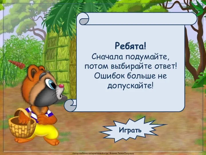 Ребята! Сначала подумайте, потом выбирайте ответ! Ошибок больше не допускайте! Играть