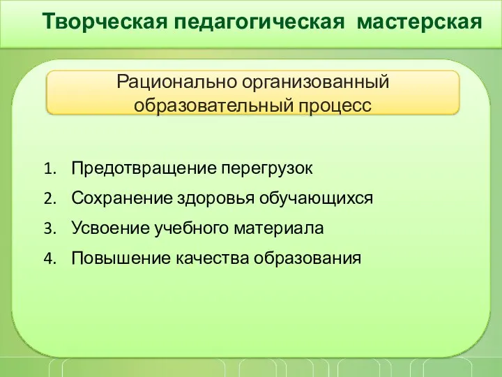 Творческая педагогическая мастерская Рационально организованный образовательный процесс Предотвращение перегрузок Сохранение здоровья обучающихся