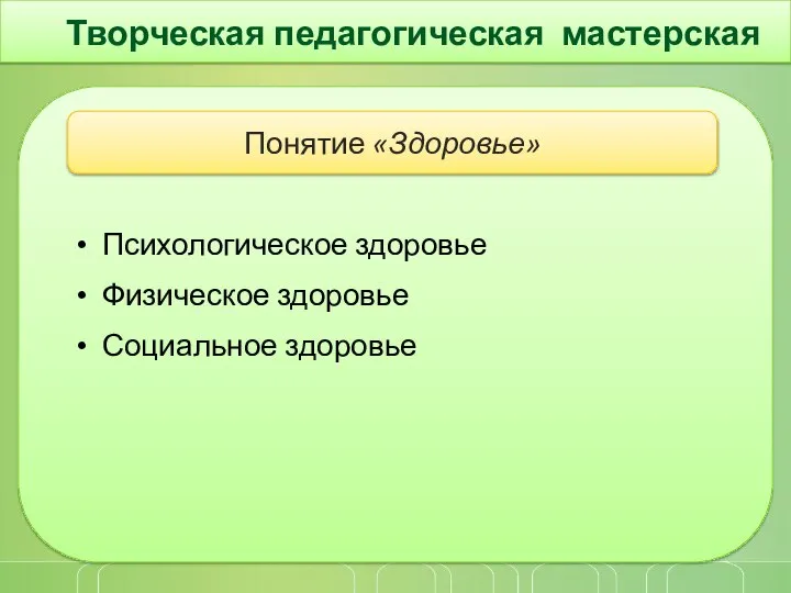 Творческая педагогическая мастерская Психологическое здоровье Физическое здоровье Социальное здоровье Понятие «Здоровье»