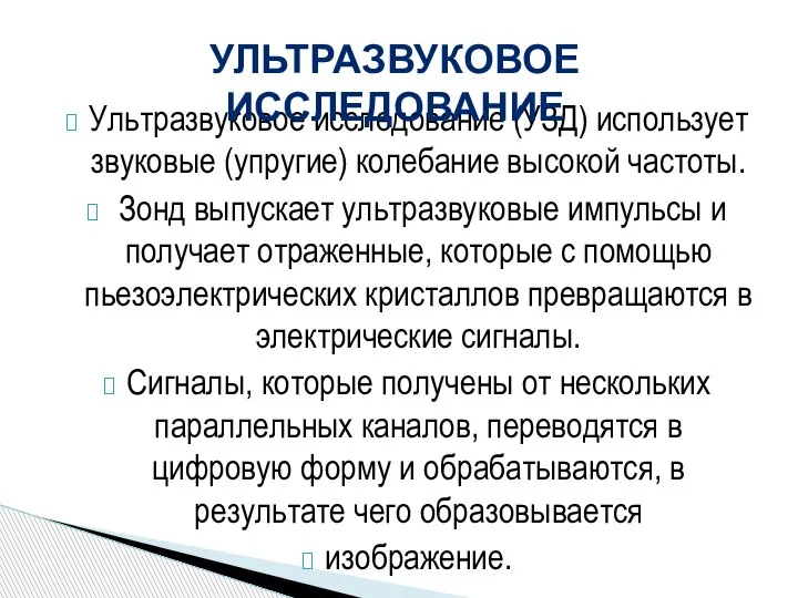 Ультразвуковое исследование (УЗД) использует звуковые (упругие) колебание высокой частоты. Зонд выпускает ультразвуковые