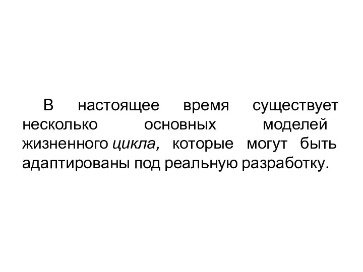 В настоящее время существует несколько основных моделей жизненного цикла, которые могут быть адаптированы под реальную разработку.